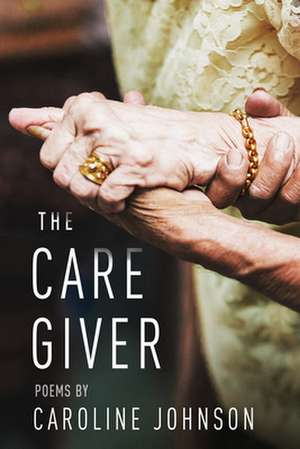 The Caregiver: Poems de Caroline Johnson