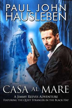 Casa Al Mare: A Jimmy Reeves Adventure. Featuring The Quiet Stranger in the Black Hat de Paul John Hausleben