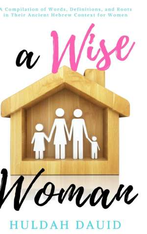 A Wise Woman Builds Her House de Huldah Dauid