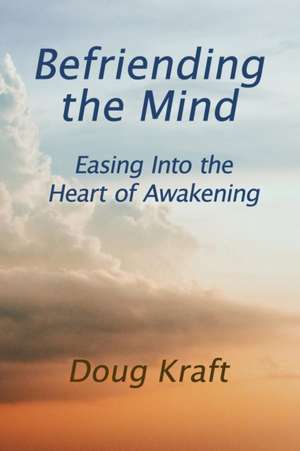 Befriending the Mind: Easing Into the Heart of Awakening de Doug Kraft