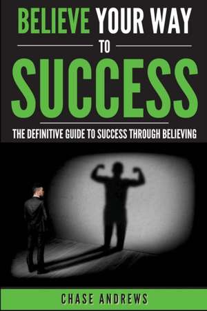 Believe Your Way to Success de Chase Andrews