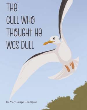 The Gull Who Thought He Was Dull de Mary Langer Thompson