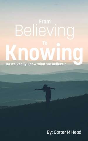 From Believing to Knowing de Carter M Head
