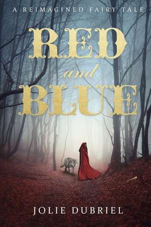 Red and Blue: A Reimagined Fairy Tale de Jolie Dubriel