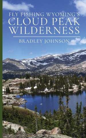 Fly Fishing Wyoming's Cloud Peak Wilderness de Bradley Johnson