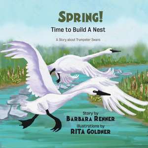 SPRING! Time to Build a Nest, A Story about Trumpeter Swans de Barbara Renner