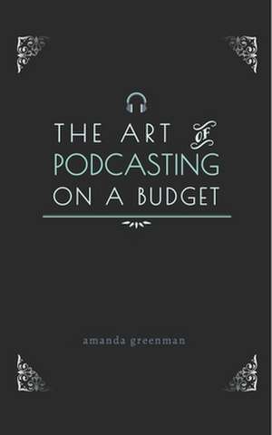 The Art of Podcasting on a Budget de Amanda Greenman