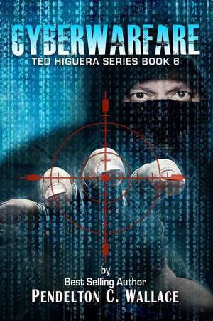 Cyberwarfare: Ted Higuera Series Book 6 de Pendelton C. Wallace