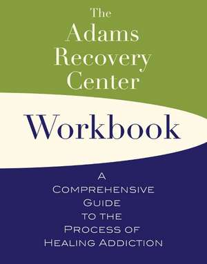 The Adams Recovery Center Workbook: A Comprehensive Guide to the Process of Healing Addiction de Adams Recovery Center