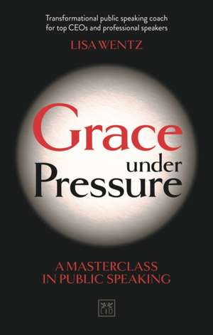 Grace Under Pressure: A Masterclass in Public Speaking de Lisa Wentz