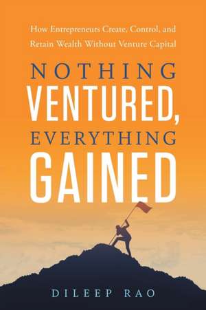 Nothing Ventured, Everything Gained de Dileep Rao