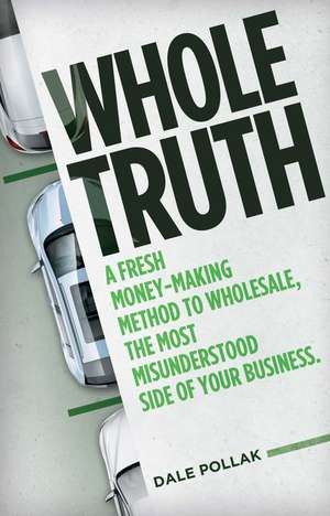 Whole Truth: A Fresh Money-Making Method to Wholesale, the Most Misunderstood Side of Your Business de Dale Pollak