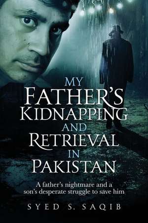 My Father's Kidnapping and Retrieval in Pakistan de Syed S Saqib