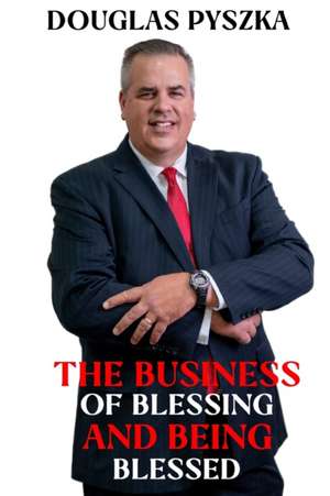 The Business of Blessing and Being Blessed de Douglas Pyszka