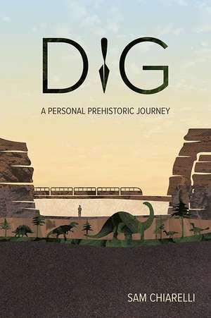 Dig: A Personal Prehistoric Journey de Sam Chiarelli