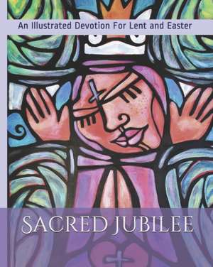 Sacred Jubilee: An Illustrated Devotion for Lent and Easter de Ralph Blomenberg