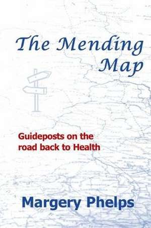 The Mending Map: Guideposts on the road back to Health de Margery Phelps