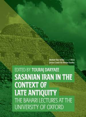 Sasanian Iran in the Context of Late Antiquity: The Bahari Lecture Series at the University of Oxford de Touraj Daryaee