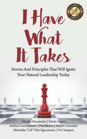 I Have What It Takes: Stories and Principles that will ignite your natural leadership. de Martha Hernández