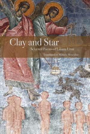 Clay and Star: Selected Poems of Liliana Ursu: Selected Poems of Liliana Ursu Translated by Mihaela Moscaliuc de Liliana Ursu