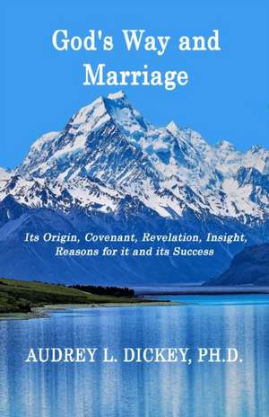 God's Way and Marriage: It's Origin, Covenant, Revelation, Insight, Reasons for it and its Success de Audrey L. Dickey