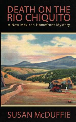 Death on the Rio Chiquito, A New Mexico Homefront Mystery de Susan McDuffie