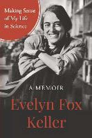 Making Sense of My Life in Science: A Memoir de Evelyn Fox Keller