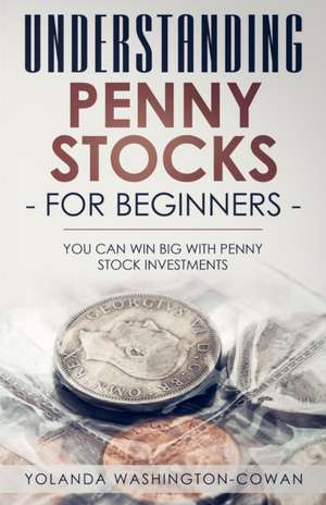 Understanding Penny Stock for Beginners: You can Win Big with Penny Stocks de Yolanda Washington-Cowan