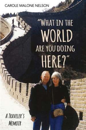 What in the World Are You Doing Here?: A Traveler's Memoir de Carole Malone Nelson