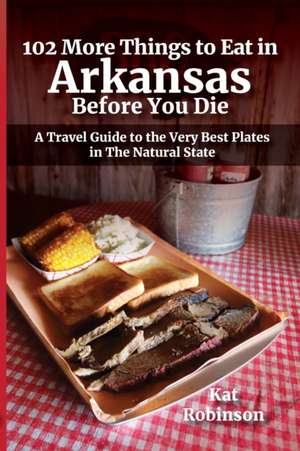 102 More Things to Eat in Arkansas Before You Die de Kat Robinson