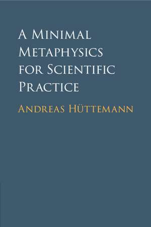 A Minimal Metaphysics for Scientific Practice de Andreas Hüttemann