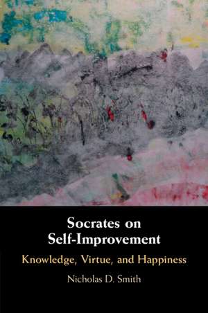 Socrates on Self-Improvement: Knowledge, Virtue, and Happiness de Nicholas D. Smith