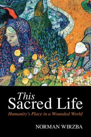 This Sacred Life: Humanity's Place in a Wounded World de Norman Wirzba