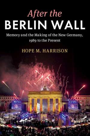 After the Berlin Wall: Memory and the Making of the New Germany, 1989 to the Present de Hope M. Harrison