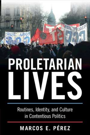 Proletarian Lives: Routines, Identity, and Culture in Contentious Politics de Marcos E. Pérez