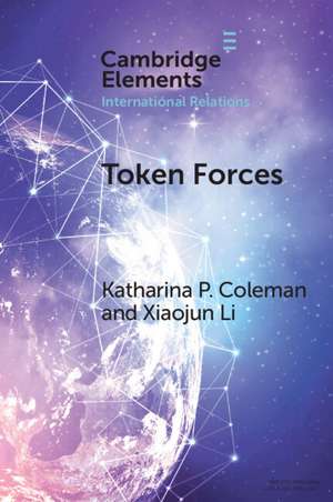 Token Forces: How Tiny Troop Deployments Became Ubiquitous in UN Peacekeeping de Katharina P. Coleman