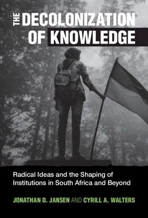 The Decolonization of Knowledge: Radical Ideas and the Shaping of Institutions in South Africa and Beyond de Jonathan D. Jansen