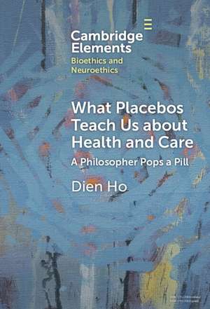 What Placebos Teach Us about Health and Care: A Philosopher Pops a Pill de Dien Ho