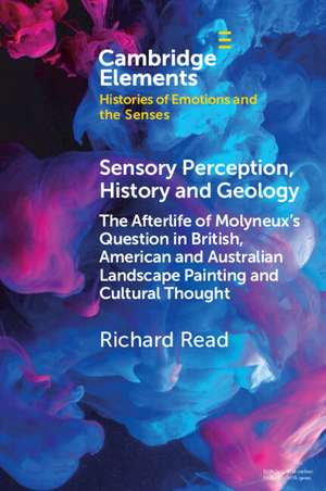 Sensory Perception, History and Geology: The Afterlife of Molyneux's Question in British, American and Australian Landscape Painting and Cultural Thought de Richard Read