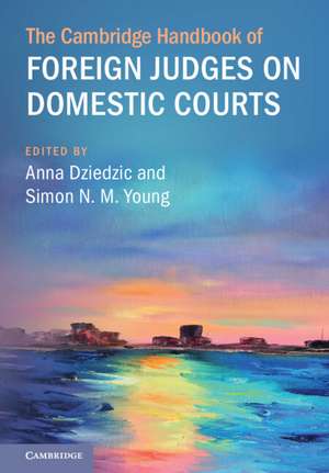 The Cambridge Handbook of Foreign Judges on Domestic Courts de Anna Dziedzic