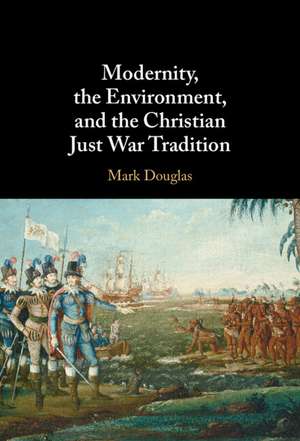 Modernity, the Environment, and the Christian Just War Tradition de Mark Douglas