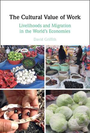 The Cultural Value of Work: Livelihoods and Migration in the World's Economies de David Griffith