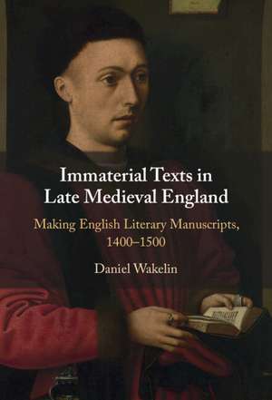 Immaterial Texts in Late Medieval England: Making English Literary Manuscripts, 1400–1500 de Daniel Wakelin