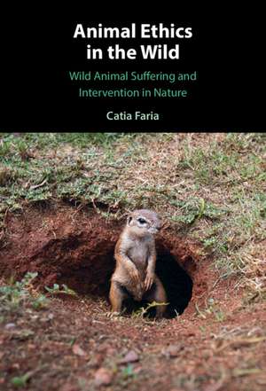 Animal Ethics in the Wild: Wild Animal Suffering and Intervention in Nature de Catia Faria