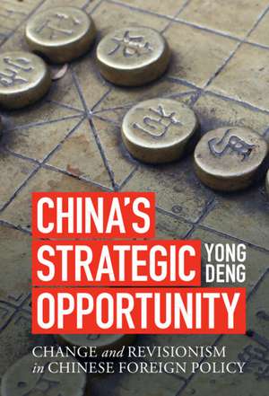 China's Strategic Opportunity: Change and Revisionism in Chinese Foreign Policy de Yong Deng