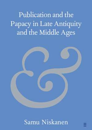 Publication and the Papacy in Late Antiquity and the Middle Ages de Samu Niskanen