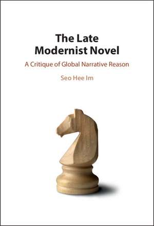 The Late Modernist Novel: A Critique of Global Narrative Reason de Seo Hee Im