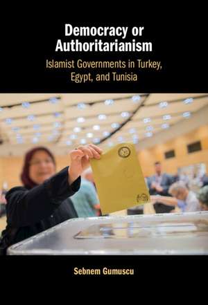 Democracy or Authoritarianism: Islamist Governments in Turkey, Egypt, and Tunisia de Sebnem Gumuscu