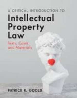 A Critical Introduction to Intellectual Property Law de Patrick R Goold