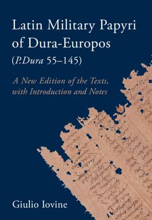 Latin Military Papyri of Dura-Europos (P.Dura 55–145): A New Edition of the Texts, with Introduction and Notes de Giulio Iovine